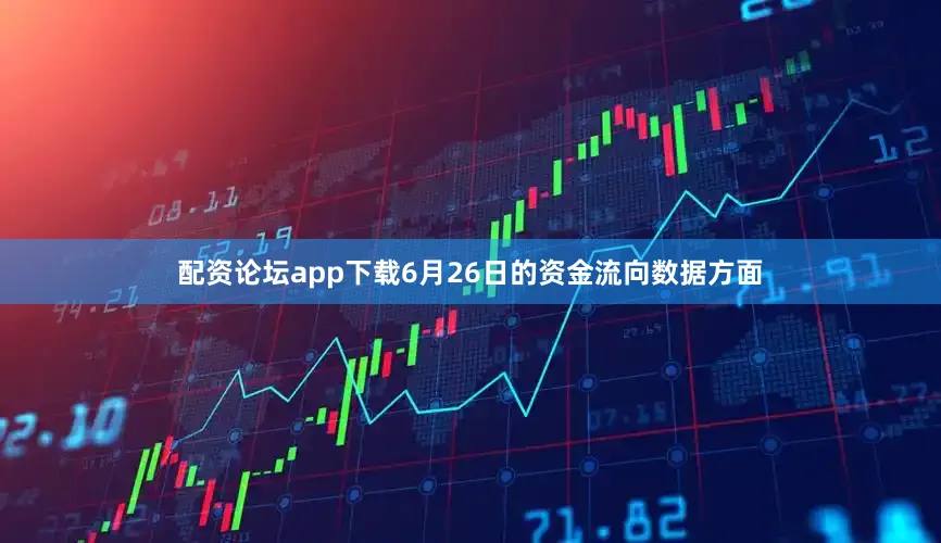 配资论坛app下载6月26日的资金流向数据方面