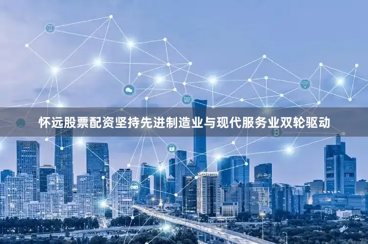 怀远股票配资坚持先进制造业与现代服务业双轮驱动