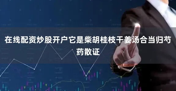 在线配资炒股开户它是柴胡桂枝干姜汤合当归芍药散证