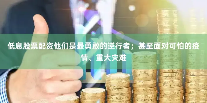 低息股票配资他们是最勇敢的逆行者；甚至面对可怕的疫情、重大灾难