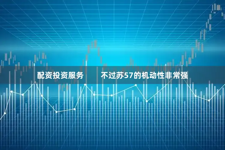 配资投资服务        不过苏57的机动性非常强