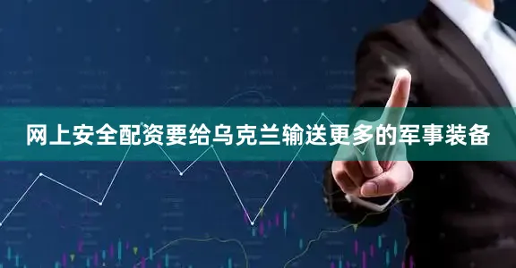 网上安全配资要给乌克兰输送更多的军事装备