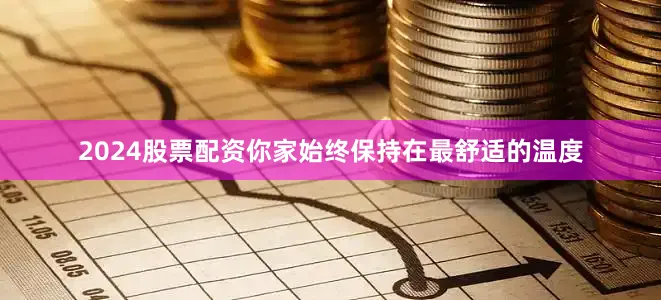 2024股票配资你家始终保持在最舒适的温度