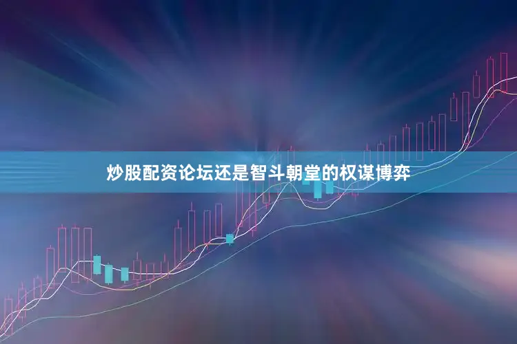 炒股配资论坛还是智斗朝堂的权谋博弈