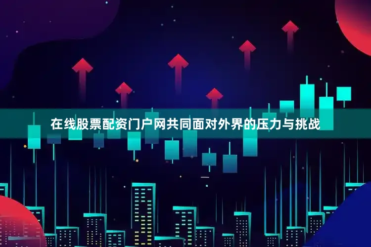 在线股票配资门户网共同面对外界的压力与挑战