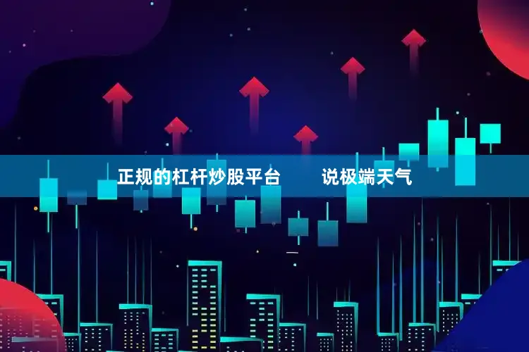 正规的杠杆炒股平台        说极端天气