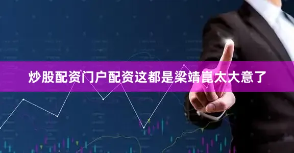 炒股配资门户配资这都是梁靖崑太大意了