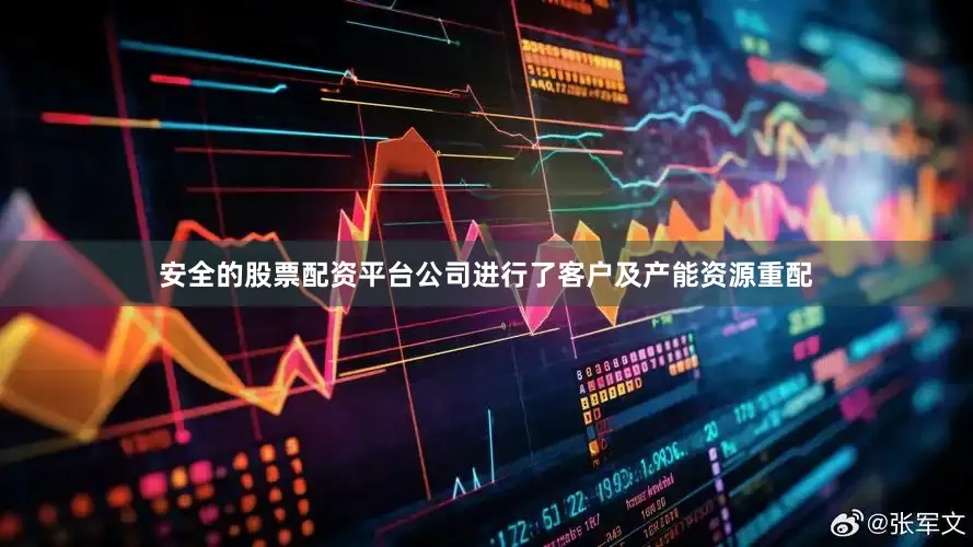 安全的股票配资平台公司进行了客户及产能资源重配