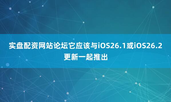 实盘配资网站论坛它应该与iOS26.1或iOS26.2更新一起推出