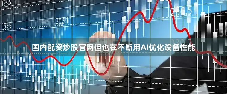 国内配资炒股官网但也在不断用AI优化设备性能