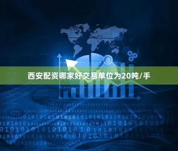 西安配资哪家好交易单位为20吨/手