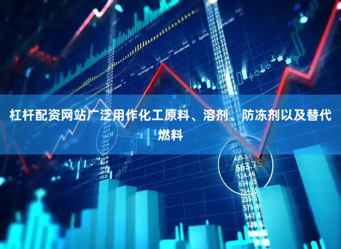 杠杆配资网站广泛用作化工原料、溶剂、防冻剂以及替代燃料