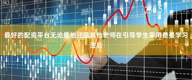 最好的配资平台无论是他还是其他老师在引导学生采用费曼学习法后