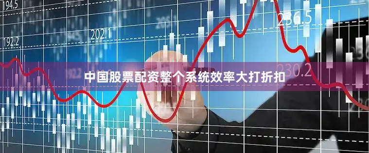 中国股票配资整个系统效率大打折扣