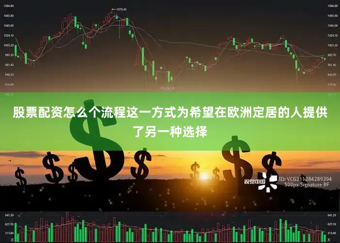 股票配资怎么个流程这一方式为希望在欧洲定居的人提供了另一种选择