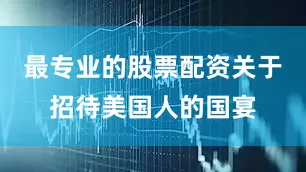 最专业的股票配资关于招待美国人的国宴
