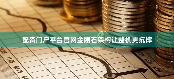配资门户平台官网金刚石架构让整机更抗摔