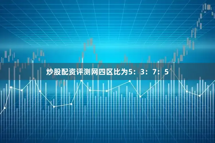 炒股配资评测网四区比为5：3：7：5